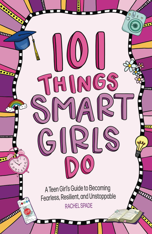101 Things Smart Girls Do: A Teenage Girl’s Guide to Becoming Fearless, Resilient, and Unstoppable